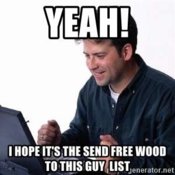 yeah-i-hope-its-the-send-free-wood-to-this-guy-list.jpg